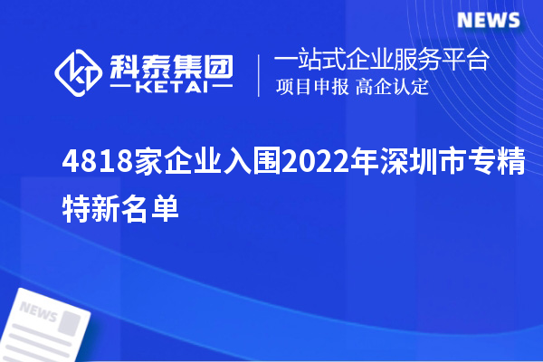 4818家企業(yè)入圍2022年深圳市專(zhuān)精特新名單