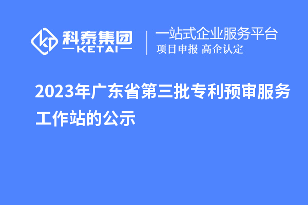 2023年廣東省第三批專(zhuān)利預(yù)審服務(wù)工作站的公示