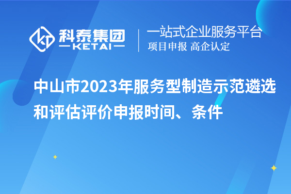 中山市2023年服務(wù)型制造示范遴選和評估評價(jià)申報時(shí)間、條件