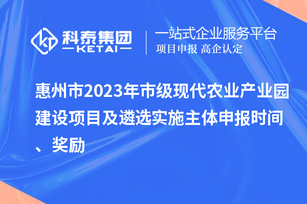 惠州市2023年市級(jí)現(xiàn)代農(nóng)業(yè)產(chǎn)業(yè)園建設(shè)項(xiàng)目及遴選實(shí)施主體申報(bào)時(shí)間、獎(jiǎng)勵(lì)