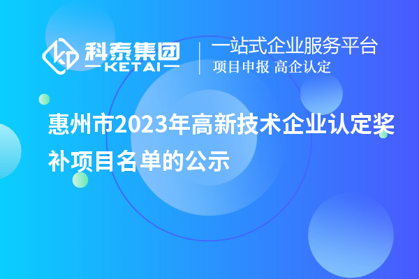 惠州市2023年高新技術(shù)企業(yè)認(rèn)定獎(jiǎng)補(bǔ)項(xiàng)目名單的公示