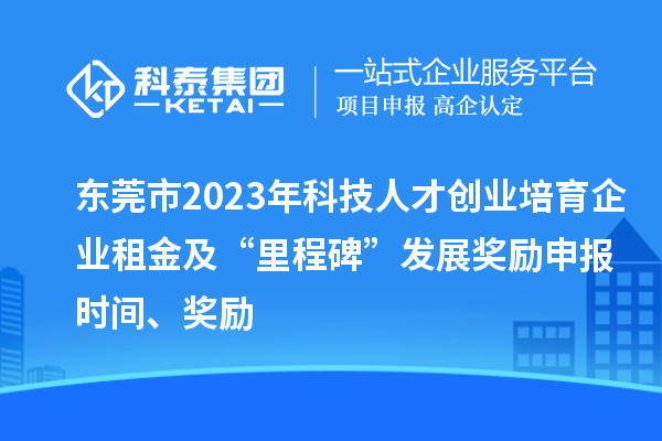 東莞市2023年科技人才創(chuàng  )業(yè)培育企業(yè)租金及“里程碑”發(fā)展獎勵申報時(shí)間、獎勵