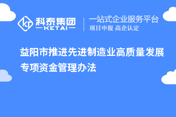 益陽市推進先進制造業(yè)高質(zhì)量發(fā)展專項資金管理辦法