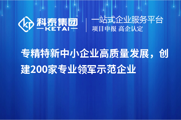 <a href=http://qiyeqqexmail.cn/fuwu/zhuanjingtexin.html target=_blank class=infotextkey>專(zhuān)精特新中小企業(yè)</a>高質(zhì)量發(fā)展，創(chuàng  )建200家專(zhuān)業(yè)領(lǐng)軍示范企業(yè)