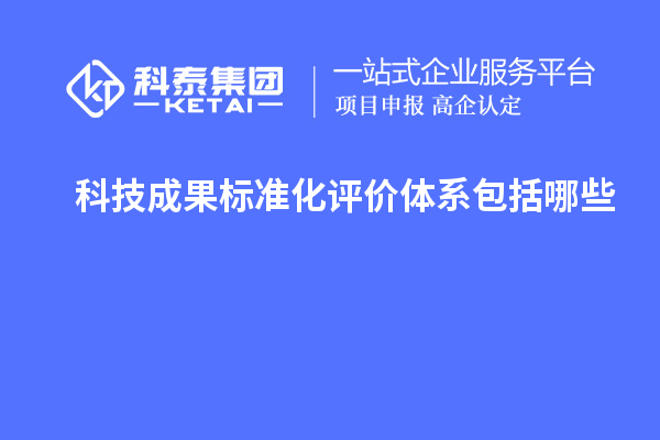 科技成果標準化評價體系包括哪些