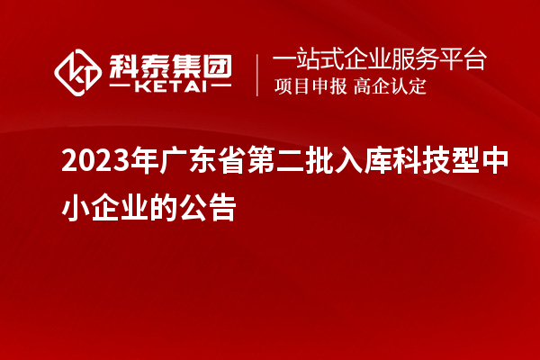 2023年廣東省第二批入庫科技型中小企業(yè)的公告