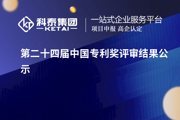 第二十四屆中國(guó)專利獎(jiǎng)評(píng)審結(jié)果公示