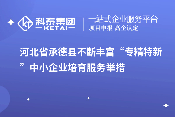 河北省承德縣不斷豐富“專(zhuān)精特新”中小企業(yè)培育服務(wù)舉措