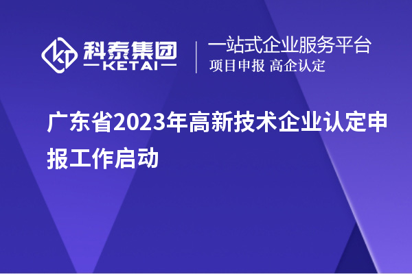 廣東省2023年<a href=http://qiyeqqexmail.cn target=_blank class=infotextkey>高新技術(shù)企業(yè)認定</a>申報工作啟動(dòng)