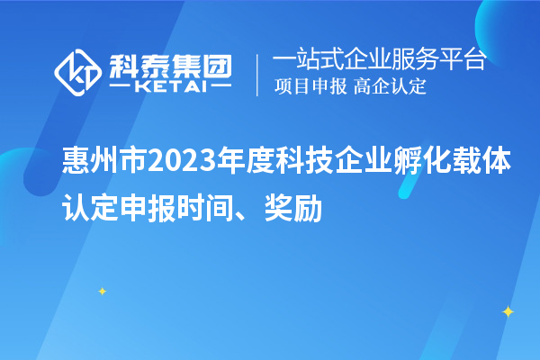 惠州市2023年度科技企業(yè)孵化載體認(rèn)定申報(bào)時(shí)間、獎(jiǎng)勵(lì)