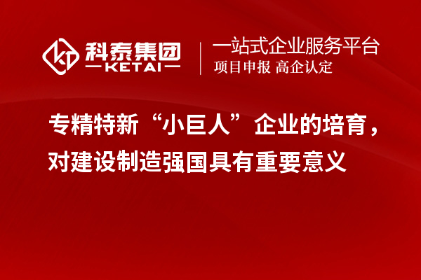 專精特新“小巨人”企業(yè)的培育，對建設(shè)制造強國具有重要意義