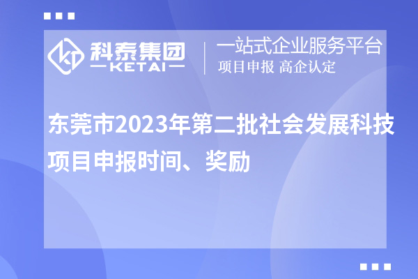 東莞市2023年第二批社會(huì)發(fā)展科技項(xiàng)目申報(bào)時(shí)間、獎(jiǎng)勵(lì)