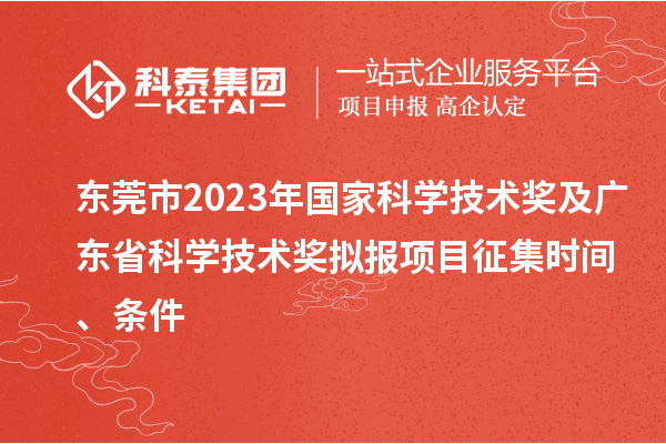 東莞市2023年國家科學(xué)技術(shù)獎(jiǎng)及廣東省科學(xué)技術(shù)獎(jiǎng)擬報(bào)項(xiàng)目征集時(shí)間、條件