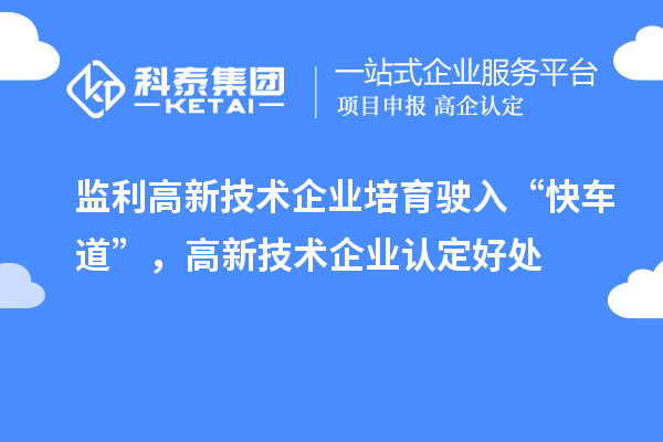 監(jiān)利高新技術(shù)企業(yè)培育駛?cè)搿翱燔嚨馈保咝录夹g(shù)企業(yè)認(rèn)定好處