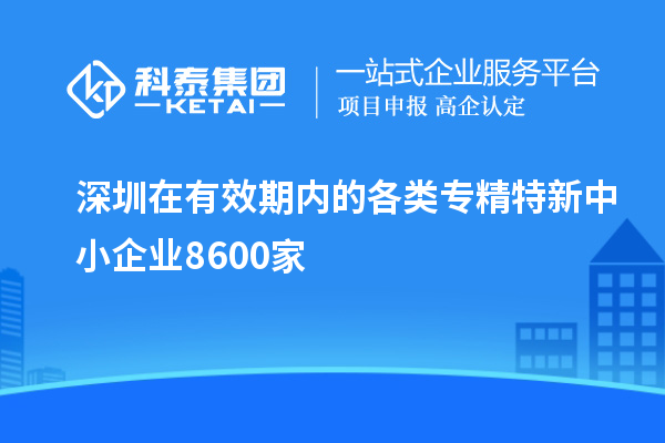 深圳在有效期內的各類(lèi)專(zhuān)精特新中小企業(yè)8600家