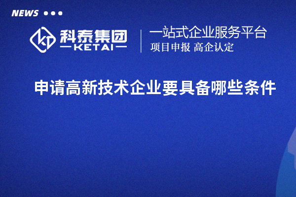 申請高新技術企業(yè)要具備哪些條件