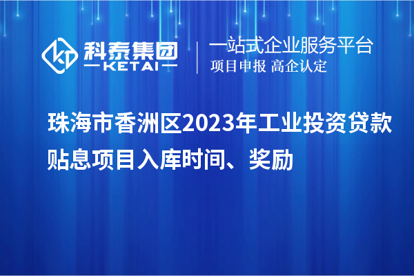 珠海市香洲區2023年工業(yè)投資貸款貼息項目入庫時(shí)間、獎勵