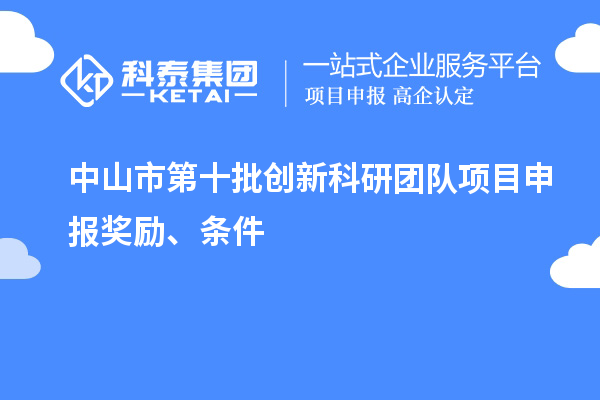 中山市第十批創(chuàng)新科研團(tuán)隊(duì)項(xiàng)目申報(bào)獎(jiǎng)勵(lì)、條件