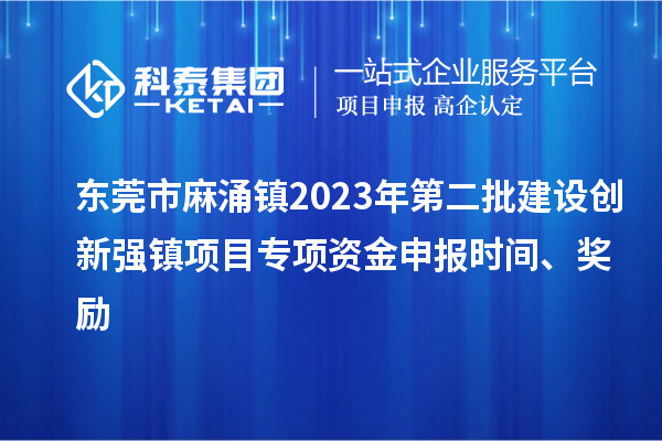 東莞市麻涌鎮2023年第二批建設創(chuàng  )新強鎮項目專(zhuān)項資金申報時(shí)間、獎勵