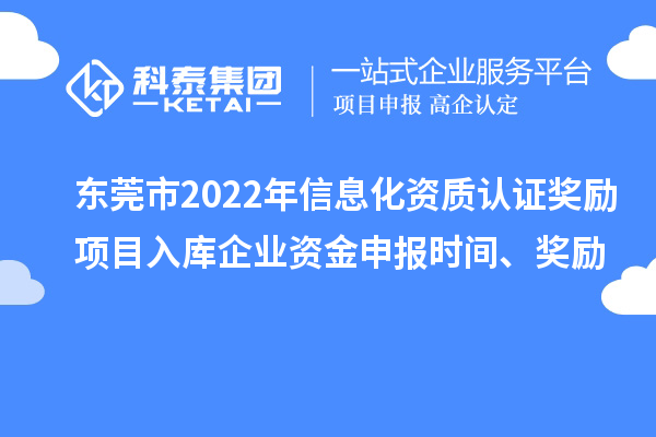 東莞市2022年信息化資質(zhì)認證獎勵項目入庫企業(yè)資金申報時(shí)間、獎勵