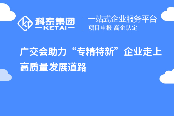 廣交會(huì )助力“專(zhuān)精特新” 企業(yè)走上高質(zhì)量發(fā)展道路