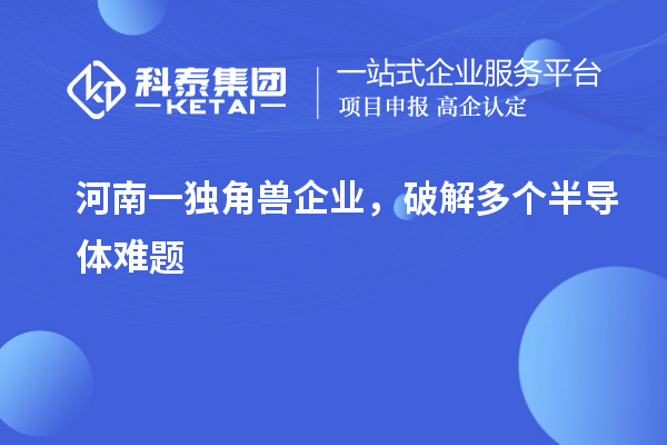 河南一獨(dú)角獸企業(yè)，破解多個(gè)半導(dǎo)體難題