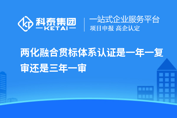 兩化融合貫標體系認證是一年一復審還是三年一審