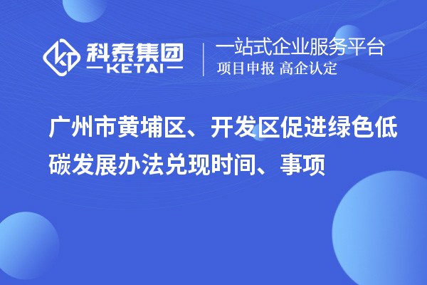 廣州市黃埔區(qū)、開發(fā)區(qū)促進(jìn)綠色低碳發(fā)展辦法兌現(xiàn)時(shí)間、事項(xiàng)