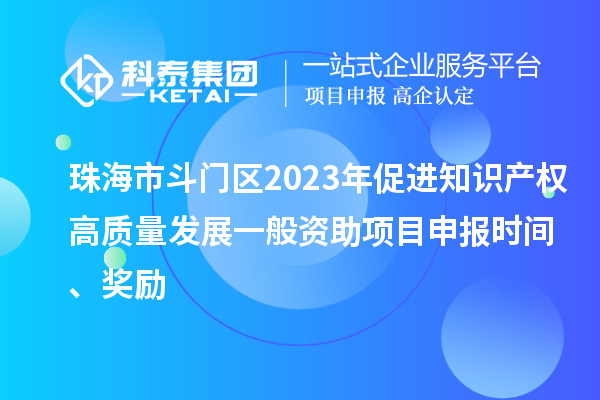 珠海市斗門(mén)區2023年促進(jìn)知識產(chǎn)權高質(zhì)量發(fā)展一般資助項目申報時(shí)間、獎勵