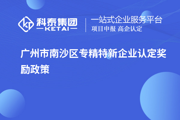 廣州市南沙區專(zhuān)精特新企業(yè)認定獎勵政策