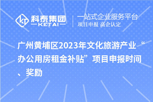 廣州黃埔區2023年文化旅游產(chǎn)業(yè)“辦公用房租金補貼”項目申報時(shí)間、獎勵