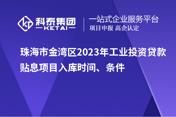 珠海市金灣區(qū)2023年工業(yè)投資貸款貼息項目入庫時間、條件