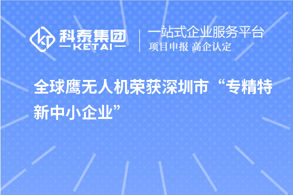 全球鷹無(wú)人機榮獲深圳市“專(zhuān)精特新中小企業(yè)”