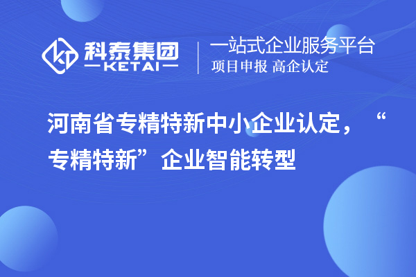 河南省<a href=http://qiyeqqexmail.cn/fuwu/zhuanjingtexin.html target=_blank class=infotextkey>專精特新中小企業(yè)</a>認(rèn)定，“專精特新”企業(yè)智能轉(zhuǎn)型