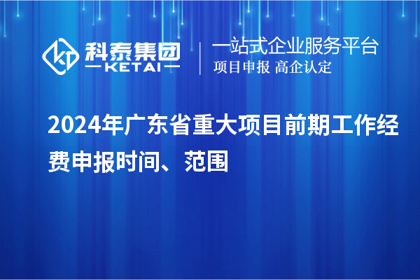 2024年廣東省重大項(xiàng)目前期工作經(jīng)費(fèi)申報(bào)時(shí)間、范圍