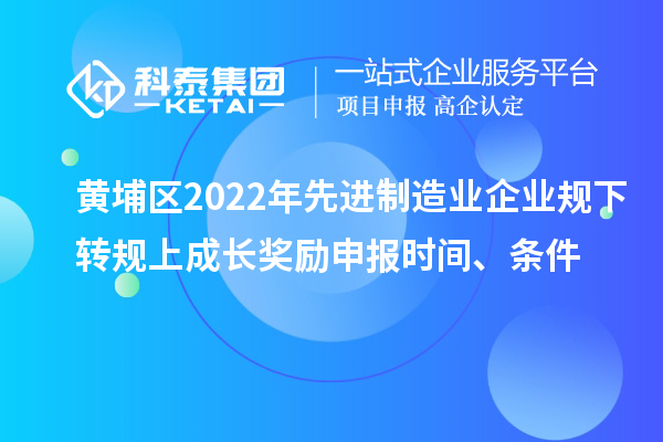 黃埔區(qū)2022年先進(jìn)制造業(yè)企業(yè)規(guī)下轉(zhuǎn)規(guī)上成長(zhǎng)獎(jiǎng)勵(lì)申報(bào)時(shí)間、條件