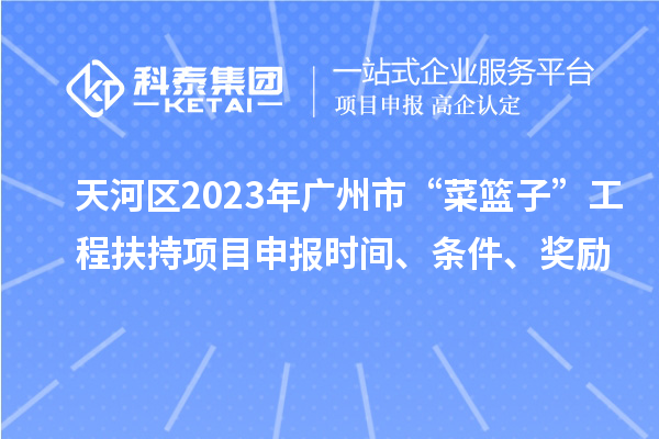 天河區(qū)2023年廣州市“菜籃子”工程扶持項目申報時間、條件、獎勵