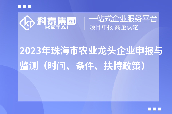 2023年珠海市農業(yè)龍頭企業(yè)申報與監測（時(shí)間、條件、扶持政策）