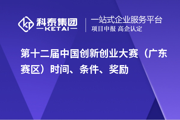 第十二屆中國創(chuàng)新創(chuàng)業(yè)大賽（廣東賽區(qū)）時間、條件、獎勵