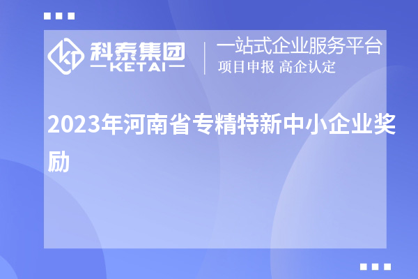 2023年河南省專(zhuān)精特新中小企業(yè)獎勵