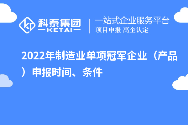 2022年制造業(yè)單項(xiàng)冠軍企業(yè)（產(chǎn)品）申報(bào)時(shí)間、條件