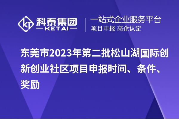 東莞市2023年第二批松山湖國際創(chuàng  )新創(chuàng  )業(yè)社區項目申報時(shí)間、條件、獎勵