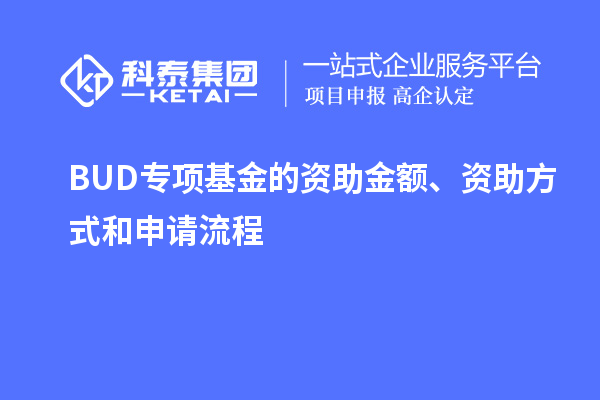 BUD專(zhuān)項基金的資助金額、資助方式和申請流程