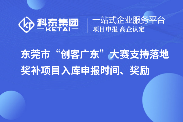 東莞市“創(chuàng  )客廣東”大賽支持落地獎補項目入庫申報時(shí)間、獎勵