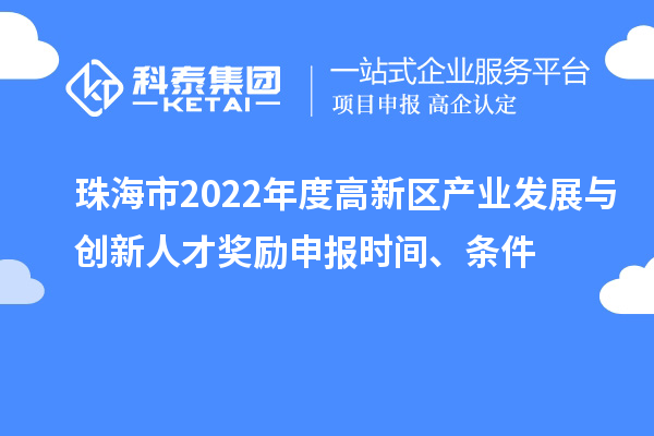 珠海市2022年度高新區產(chǎn)業(yè)發(fā)展與創(chuàng  )新人才獎勵申報時(shí)間、條件