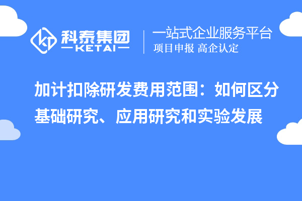  加計(jì)扣除研發(fā)費(fèi)用范圍：如何區(qū)分基礎(chǔ)研究、應(yīng)用研究和實(shí)驗(yàn)發(fā)展