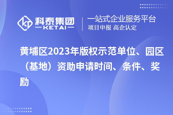 黃埔區2023年版權示范單位、園區（基地）資助申請時(shí)間、條件、獎勵