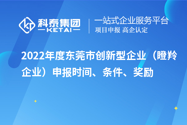 2022年度東莞市創(chuàng  )新型企業(yè)（瞪羚企業(yè)）申報時(shí)間、條件、獎勵