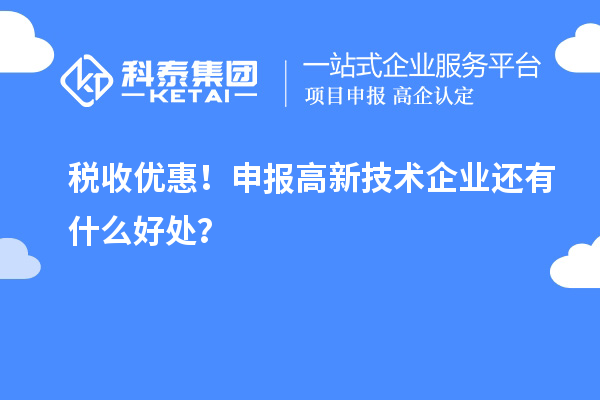 稅收優(yōu)惠！申報高新技術企業(yè)還有什么好處？