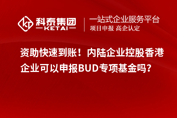 資助快速到賬！內陸企業(yè)控股香港企業(yè)可以申報BUD專(zhuān)項基金嗎？